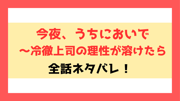 今夜、うちにおいでネタバレ！クール上司と世話焼き女子の同居ラブ！