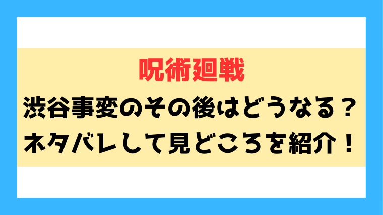 【呪術廻戦】渋谷事変のその後はどうなる？ネタバレありで見どころをご紹介！