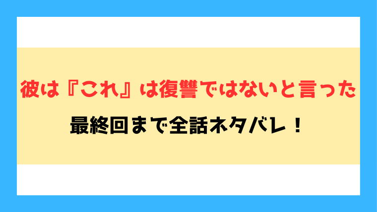 彼はこれは復讐ではないと言ったネタバレ！宮山はどうなる？最終回までの内容をご紹介！