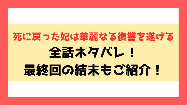 死に戻った妃は華麗なる復讐を遂げるネタバレ！最終回の結末や小説についても徹底解説！