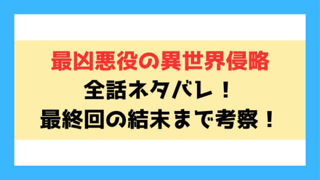 『最凶悪役の異世界侵略』ネタバレ！最終回の結末についても徹底考察！