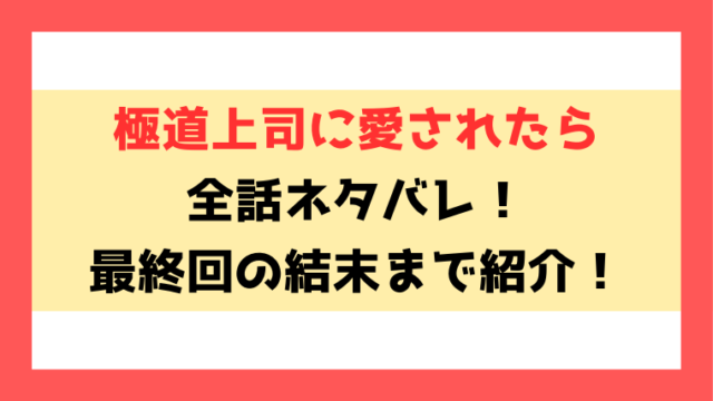 『極道上司に愛されたら』ネタバレ！最終回の結末についても徹底考察！