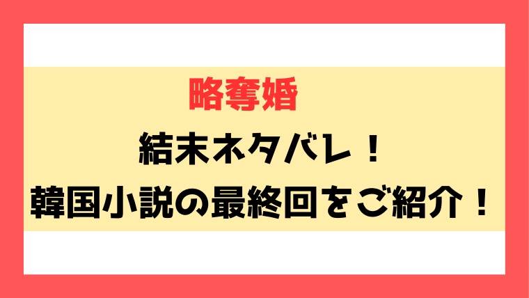 『略奪婚』結末ネタバレ！韓国小説の最終回まで徹底解説！