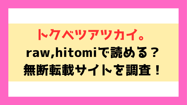 トクベツアツカイ。(名仁川るい)hitomiや漫画rawでの無断転載について調査！