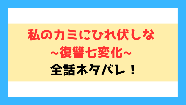 私のカミにひれ伏しな復讐七変化ネタバレ！最終回の結末も徹底考察！