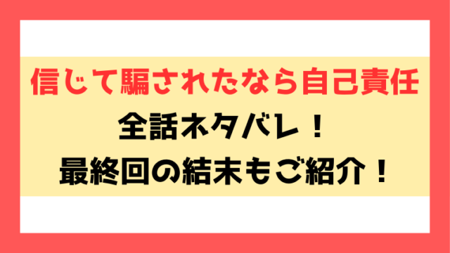 『信じて騙されたなら自己責任』ネタバレ結末と感想！1話から最新話までの内容をご紹介！