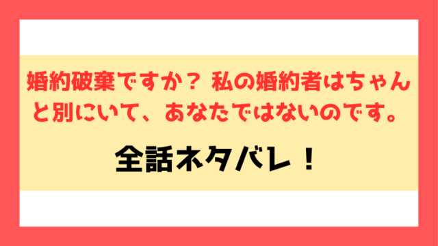 『婚約破棄ですか？ 私の婚約者はちゃんと別にいて』ネタバレ！前編から後編のラストまでの内容をご紹介！