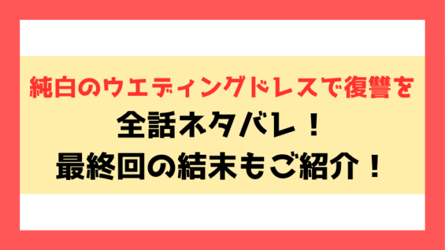 『純白のウエディングドレスで復讐を』ネタバレ！8話からの内容や最終回・結末までご紹介！