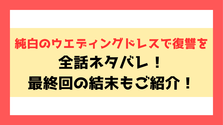 『純白のウエディングドレスで復讐を』ネタバレ！8話からの内容や最終回・結末までご紹介！