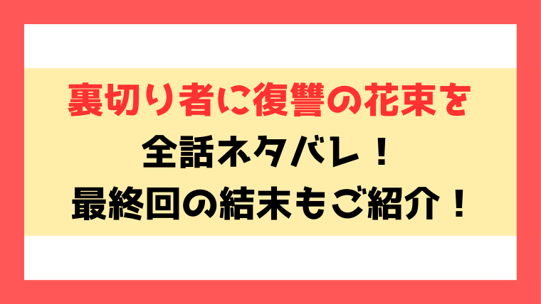 『裏切り者に復讐の花束を』ネタバレ！7話以降の内容や最終回・結末までご紹介！