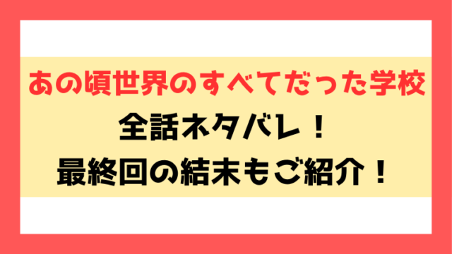 『あの頃世界のすべてだった学校』ネタバレ！最終回・結末までご紹介！