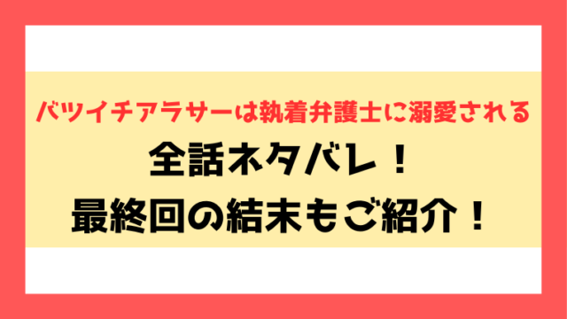 『バツイチアラサーは執着弁護士に溺愛される』ネタバレと感想！最終回・結末についてもご紹介！