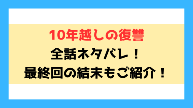 『10年越しの復讐』ネタバレと感想！最終回・結末についてもご紹介！