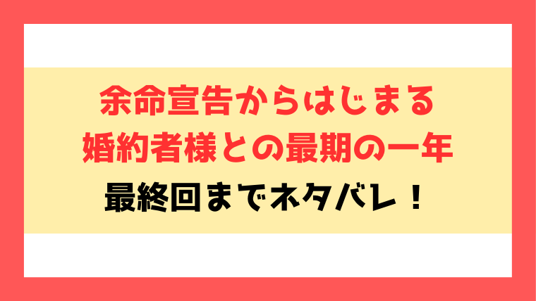 『余命宣告からはじまる婚約者様との最期の一年』ネタバレ！最終回・結末までご紹介！