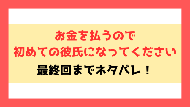 『お金を払うので初めての彼氏になってください』ネタバレ！最終回・結末までご紹介！