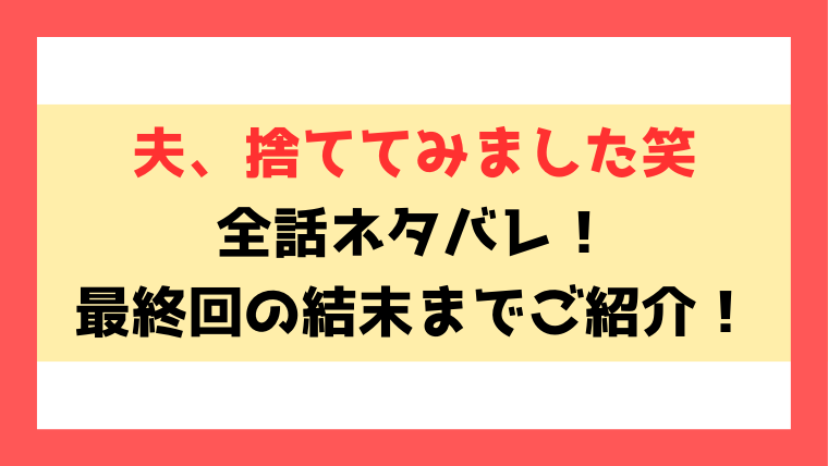 『夫、捨ててみました笑』ネタバレ！最終回・結末まで考察！