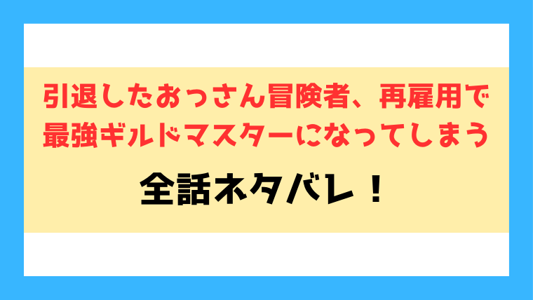 『引退したおっさん冒険者、再雇用で最強ギルドマスターになってしまう』ネタバレ！小説や最終回・結末までご紹介！