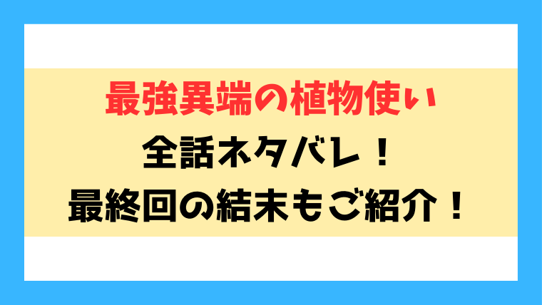 『最強異端の植物使い』ネタバレ！最終回・結末まで考察！