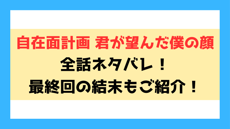 『自在面計画 君が望んだ僕の顔』ネタバレ！最終回・結末までご紹介！