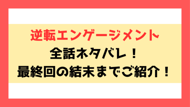 『逆転エンゲージメント』ネタバレ！最終回・結末まで考察！