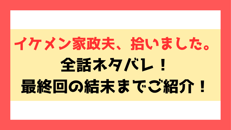 『イケメン家政夫、拾いました』ネタバレ！最終回・結末までご紹介！