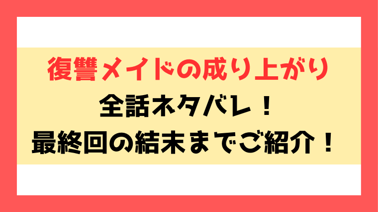 『復讐メイドの成り上がり』ネタバレ！最終回の結末やなろう掲載についてもご紹介！