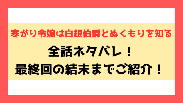 【寒がり令嬢は白銀伯爵とぬくもりを知る】ネタバレ！最終回・結末までご紹介！