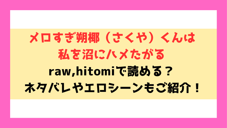『メロすぎ朔椰（さくや）くんは私を沼にハメたがる』無料rawで読める？ネタバレやエロシーンの見どころについてもご紹介！