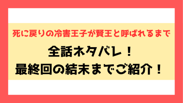 『死に戻りの冷害王子が賢王と呼ばれるまで 』ネタバレ！最終回・結末もご紹介！