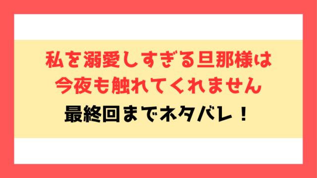 『私を溺愛しすぎる旦那様は今夜も触れてくれません』ネタバレ！最終回・結末もご紹介！