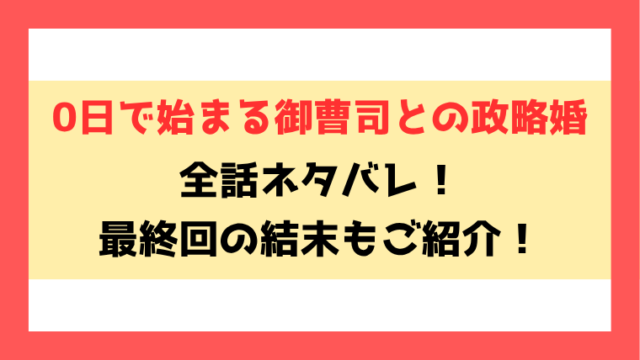 『0日で始まる御曹司との政略婚』ネタバレ！4話以降の内容や最終回・結末についてもご紹介！