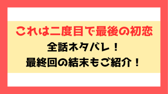 『これは二度目で最後の初恋』ネタバレ！11話以降の内容や最終回・結末についてもご紹介！