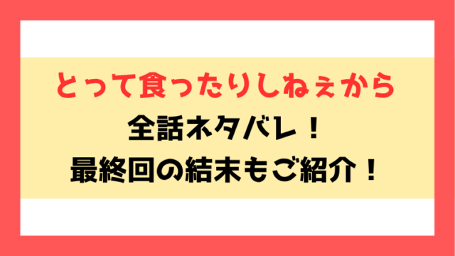 『とって食ったりしねぇから』ネタバレ！最終回・結末までご紹介！