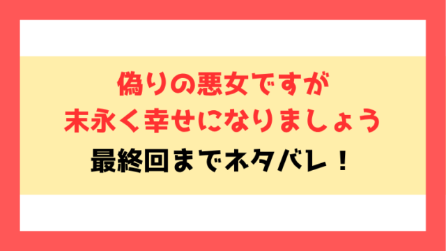 『偽りの悪女ですが末永く幸せになりましょう』ネタバレ！最終回・結末についてもご紹介！
