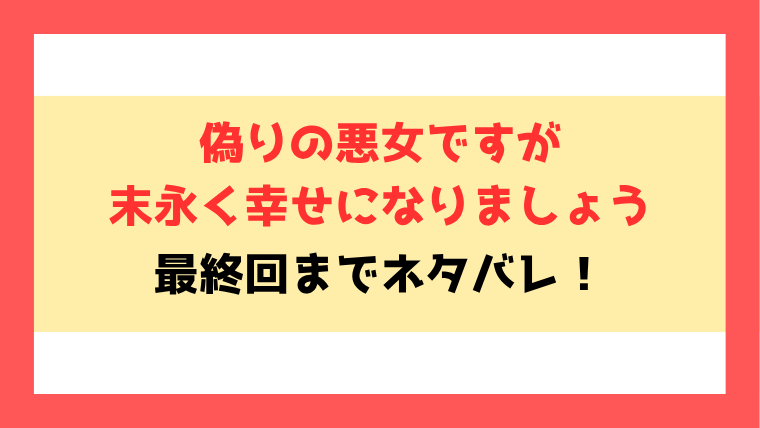 『偽りの悪女ですが末永く幸せになりましょう』ネタバレ！最終回・結末についてもご紹介！