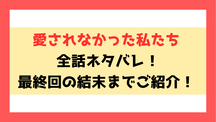 『愛されなかった私たち』漫画ネタバレ！8話以降の内容や最終回・結末もご紹介！