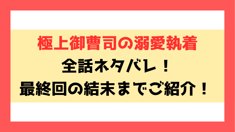 『極上御曹司の溺愛執着』ネタバレ！最終回・結末もご紹介！