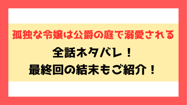 『孤独な令嬢は公爵の庭で溺愛される』ネタバレ！最終回・結末も考察！