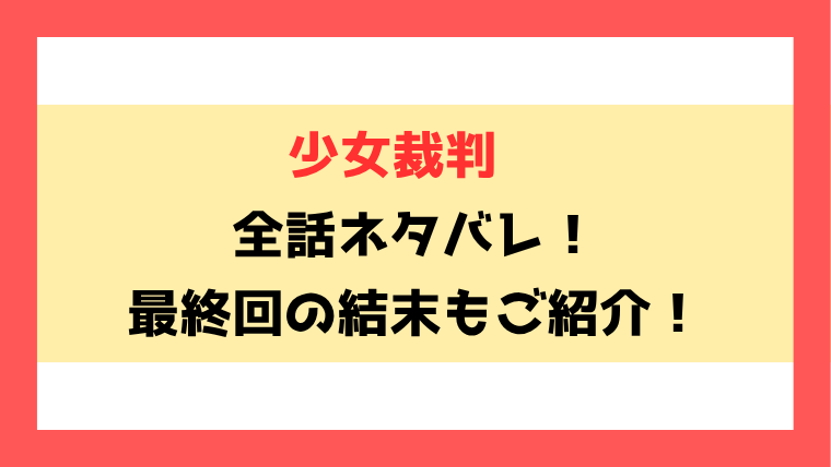 『少女裁判』ネタバレ！8話以降の内容や最終回・結末もご紹介！