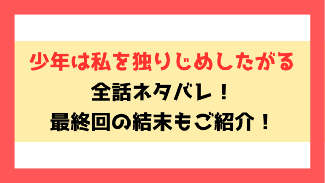 『少年は私を独りじめしたがる』ネタバレ！最終回・結末もご紹介！