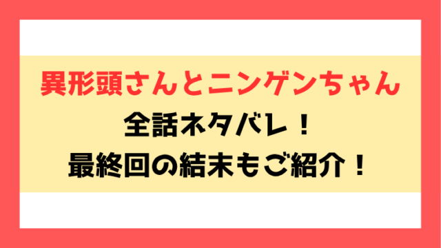 『異形頭さんとニンゲンちゃん』最新話までネタバレ！最終回・結末もご紹介！
