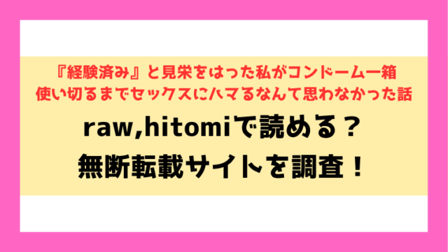 『経験済み』と見栄をはった私がコンドーム一箱 無料raw,hitomiで無断転載されているのか徹底調査！