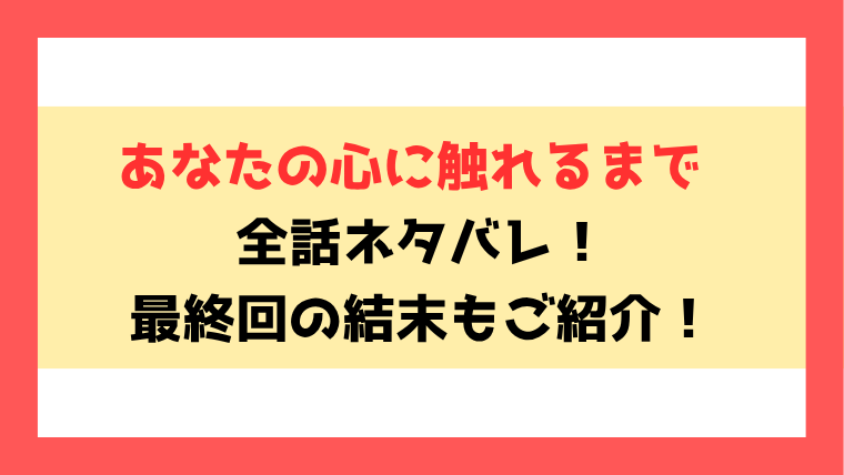 『あなたの心に触れるまで』ネタバレ全話！最終回・結末についてもご紹介！