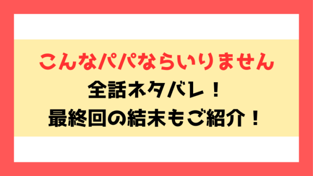 『こんなパパならいりません』全話ネタバレ！最終回・結末もご考察！