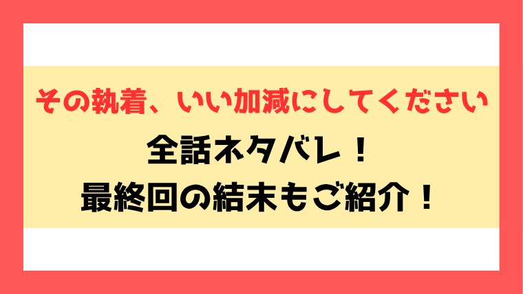 『その執着、いい加減にしてください』ネタバレ全話！結末・最終回についても考察！