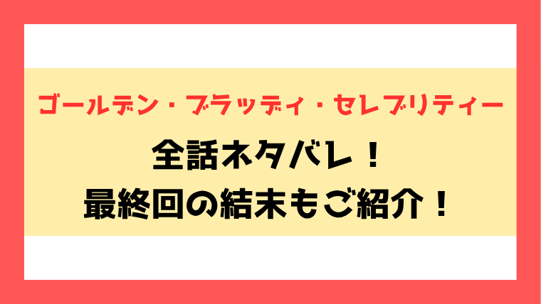 『ゴールデン・ブラッディ・セレブリティー』ネタバレ全話！最終回・結末も考察！