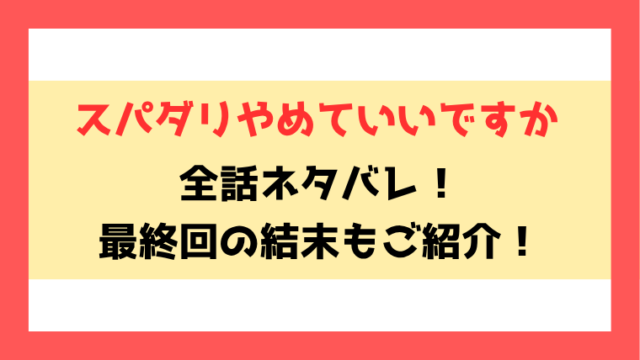 『スパダリやめていいですか』ネタバレ！最終回・結末も考察！
