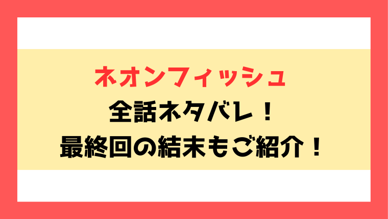 漫画『ネオンフィッシュ』全話ネタバレ！最終回・結末についても考察！