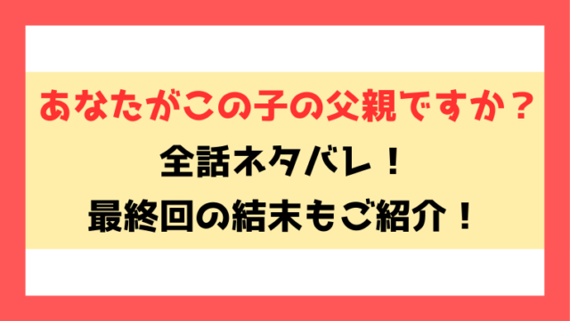 『あなたがこの子の父親ですか？』ネタバレ全話！最終回・結末もご紹介！