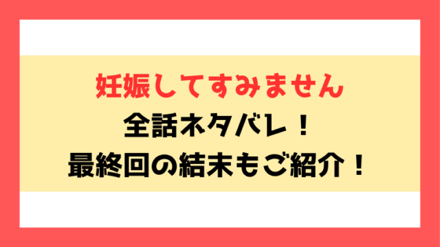 『妊娠してすみません』全話ネタバレ！最終回・結末もご考察！